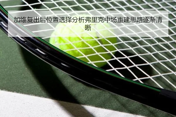 加维复出后位置选择分析弗里克中场重建思路逐渐清晰